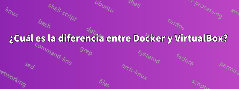 ¿Cuál es la diferencia entre Docker y VirtualBox?