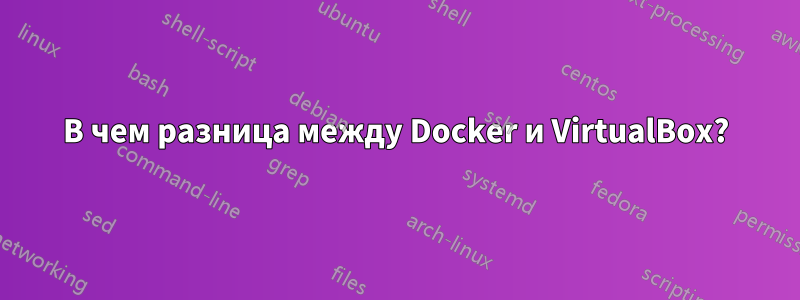 В чем разница между Docker и VirtualBox?