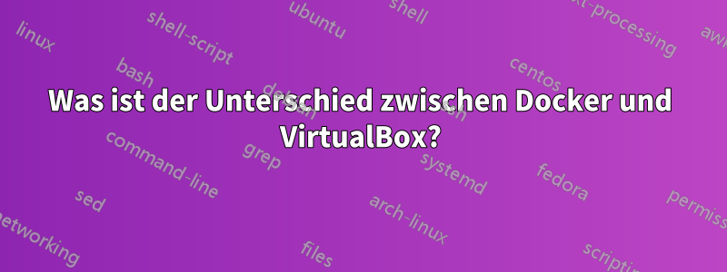 Was ist der Unterschied zwischen Docker und VirtualBox?