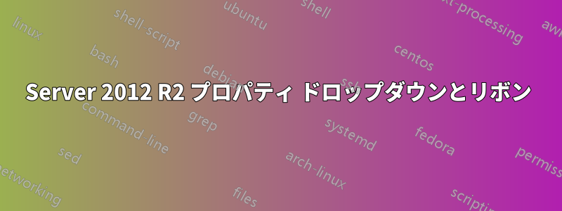 Server 2012 R2 プロパティ ドロップダウンとリボン