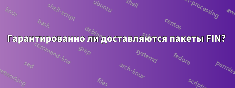 Гарантированно ли доставляются пакеты FIN?