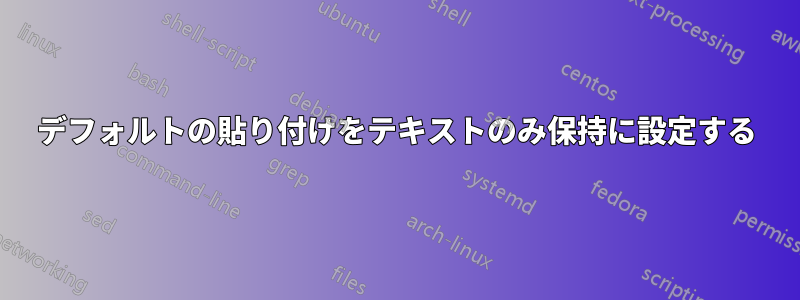 デフォルトの貼り付けをテキストのみ保持に設定する