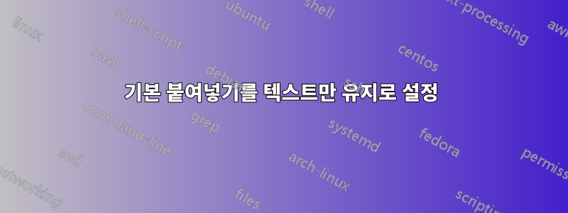 기본 붙여넣기를 텍스트만 유지로 설정