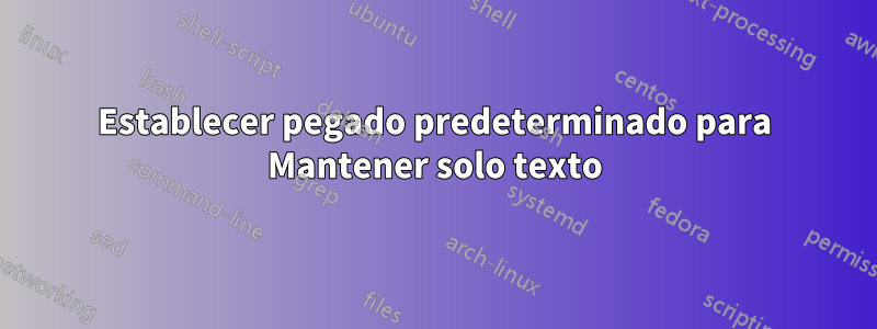 Establecer pegado predeterminado para Mantener solo texto