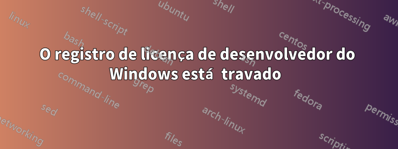 O registro de licença de desenvolvedor do Windows está travado 