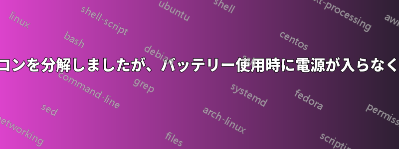 ノートパソコンを分解しましたが、バッテリー使用時に電源が入らなくなりました