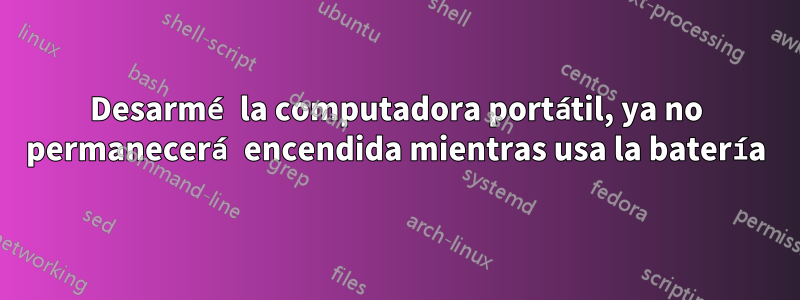 Desarmé la computadora portátil, ya no permanecerá encendida mientras usa la batería