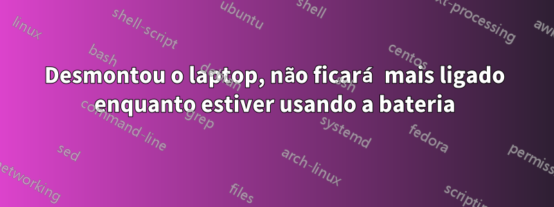 Desmontou o laptop, não ficará mais ligado enquanto estiver usando a bateria