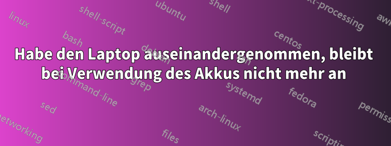 Habe den Laptop auseinandergenommen, bleibt bei Verwendung des Akkus nicht mehr an