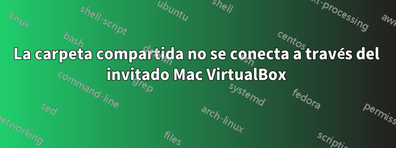 La carpeta compartida no se conecta a través del invitado Mac VirtualBox