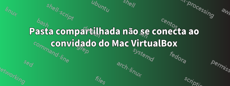 Pasta compartilhada não se conecta ao convidado do Mac VirtualBox