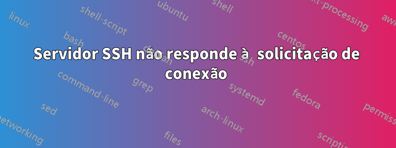 Servidor SSH não responde à solicitação de conexão