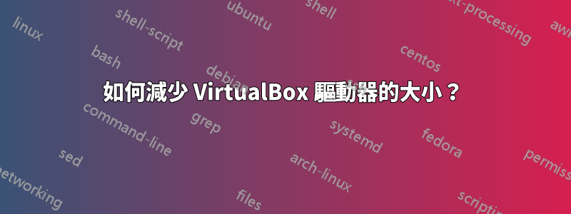 如何減少 VirtualBox 驅動器的大小？