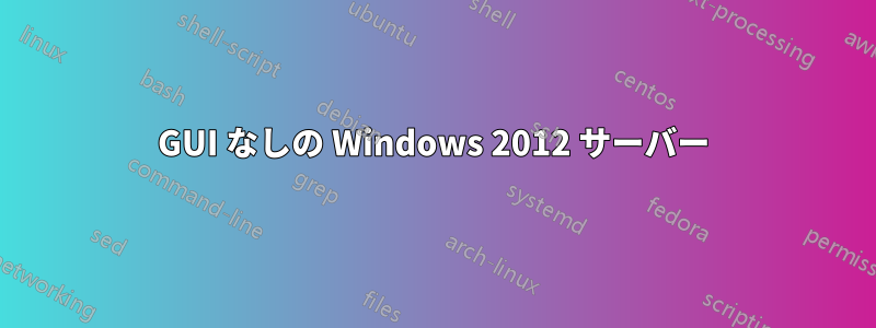 GUI なしの Windows 2012 サーバー