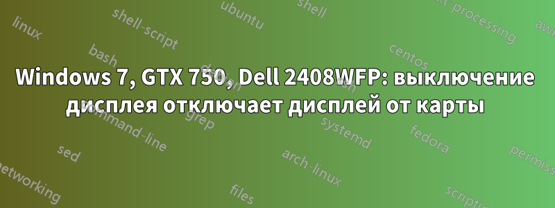 Windows 7, GTX 750, Dell 2408WFP: выключение дисплея отключает дисплей от карты