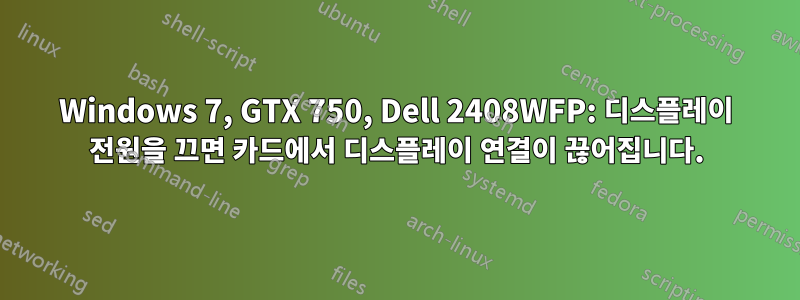 Windows 7, GTX 750, Dell 2408WFP: 디스플레이 전원을 끄면 카드에서 디스플레이 연결이 끊어집니다.