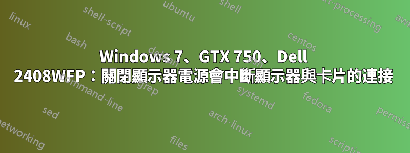 Windows 7、GTX 750、Dell 2408WFP：關閉顯示器電源會中斷顯示器與卡片的連接