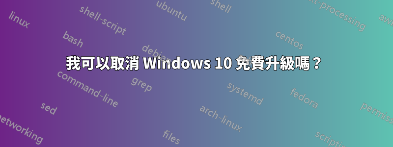 我可以取消 Windows 10 免費升級嗎？