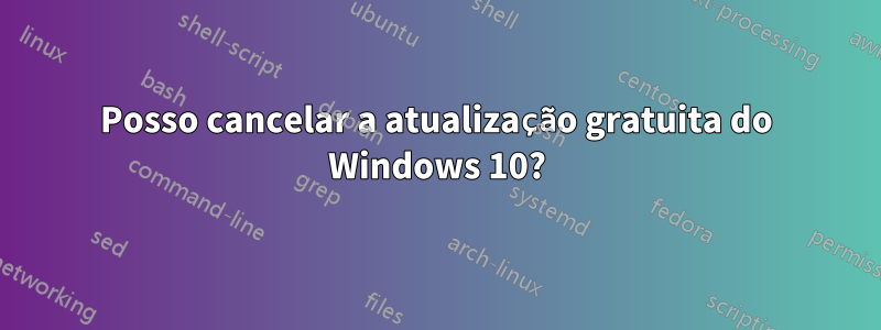 Posso cancelar a atualização gratuita do Windows 10?