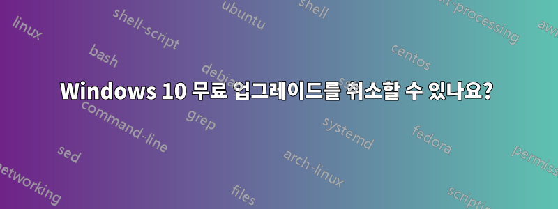 Windows 10 무료 업그레이드를 취소할 수 있나요?