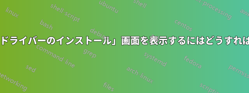 「プリンタードライバーのインストール」画面を表示するにはどうすればいいですか?