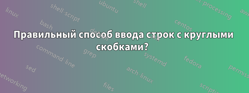 Правильный способ ввода строк с круглыми скобками? 