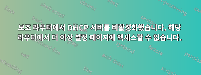 보조 라우터에서 DHCP 서버를 비활성화했습니다. 해당 라우터에서 더 이상 설정 페이지에 액세스할 수 없습니다.