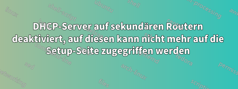 DHCP-Server auf sekundären Routern deaktiviert, auf diesen kann nicht mehr auf die Setup-Seite zugegriffen werden