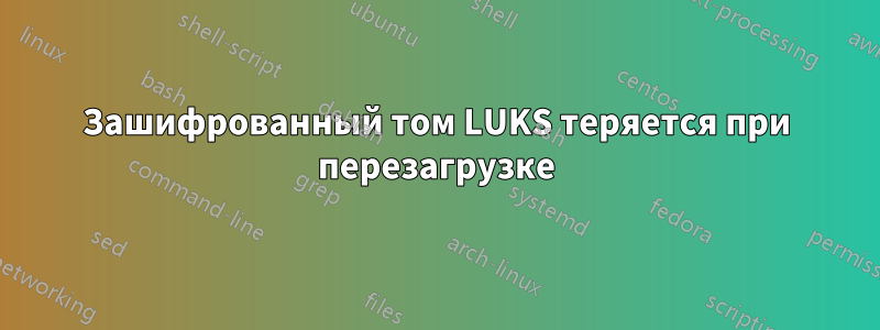 Зашифрованный том LUKS теряется при перезагрузке