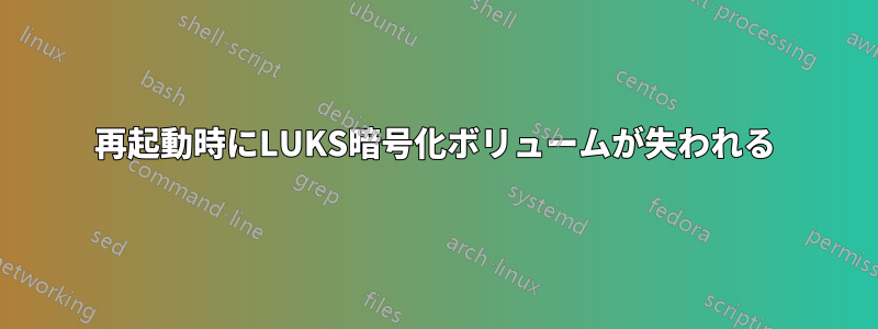 再起動時にLUKS暗号化ボリュームが失われる