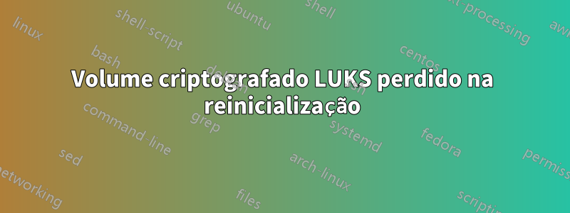 Volume criptografado LUKS perdido na reinicialização