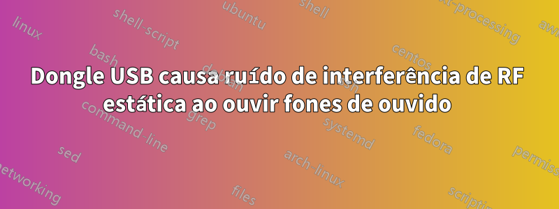 Dongle USB causa ruído de interferência de RF estática ao ouvir fones de ouvido