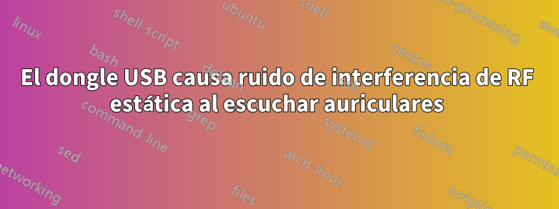 El dongle USB causa ruido de interferencia de RF estática al escuchar auriculares