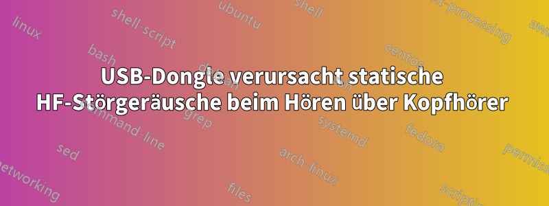 USB-Dongle verursacht statische HF-Störgeräusche beim Hören über Kopfhörer