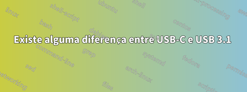 Existe alguma diferença entre USB-C e USB 3.1