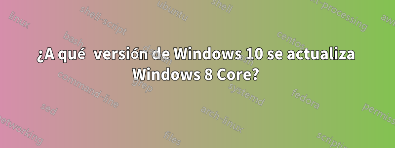 ¿A qué versión de Windows 10 se actualiza Windows 8 Core?