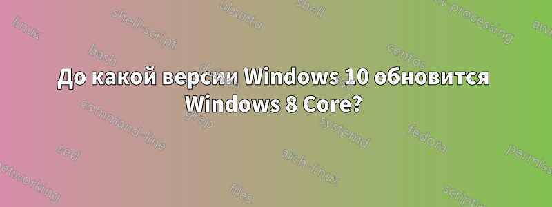 До какой версии Windows 10 обновится Windows 8 Core?