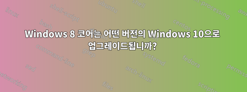 Windows 8 코어는 어떤 버전의 Windows 10으로 업그레이드됩니까?