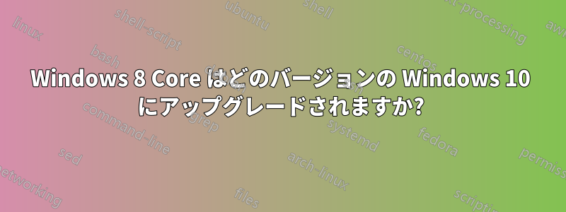 Windows 8 Core はどのバージョンの Windows 10 にアップグレードされますか?