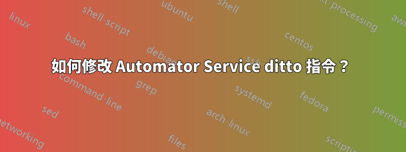 如何修改 Automator Service ditto 指令？