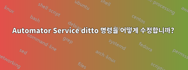 Automator Service ditto 명령을 어떻게 수정합니까?