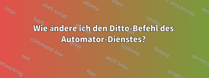 Wie ändere ich den Ditto-Befehl des Automator-Dienstes?