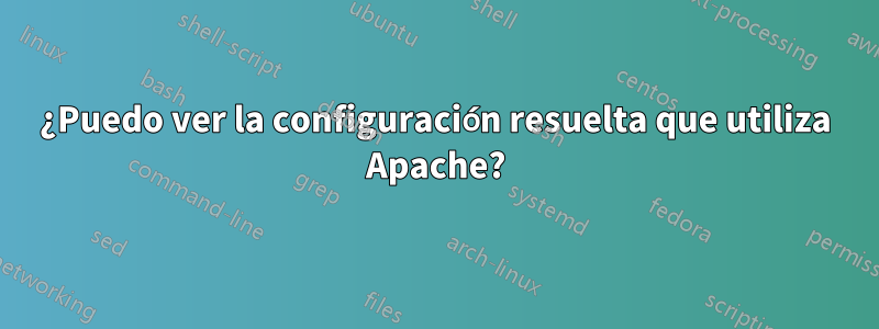 ¿Puedo ver la configuración resuelta que utiliza Apache?