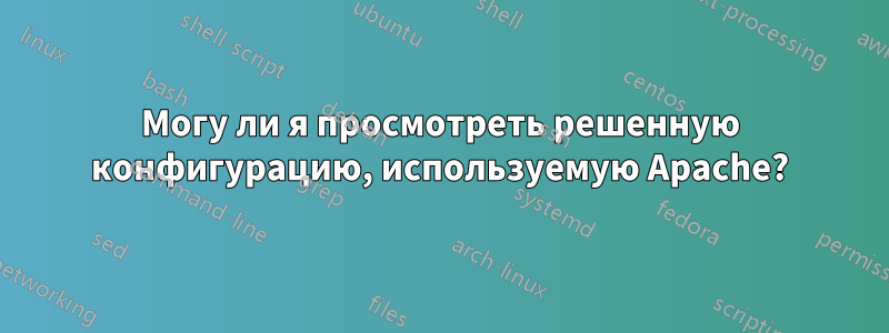 Могу ли я просмотреть решенную конфигурацию, используемую Apache?