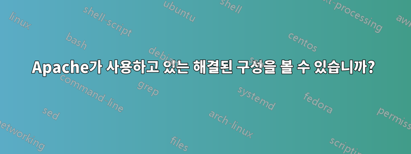 Apache가 사용하고 있는 해결된 구성을 볼 수 있습니까?