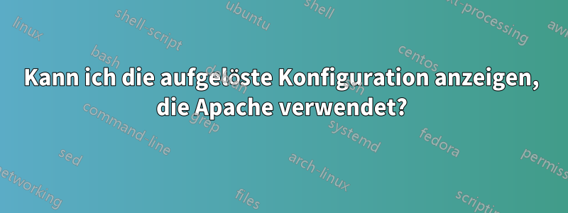 Kann ich die aufgelöste Konfiguration anzeigen, die Apache verwendet?