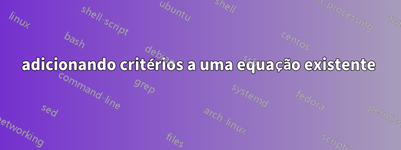 adicionando critérios a uma equação existente