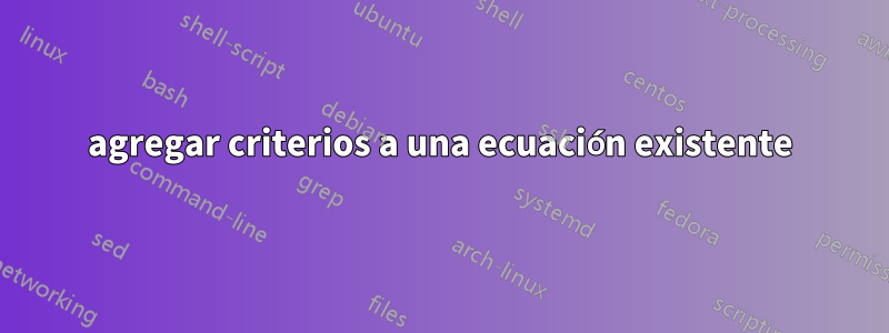 agregar criterios a una ecuación existente