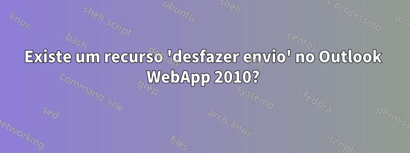 Existe um recurso 'desfazer envio' no Outlook WebApp 2010?