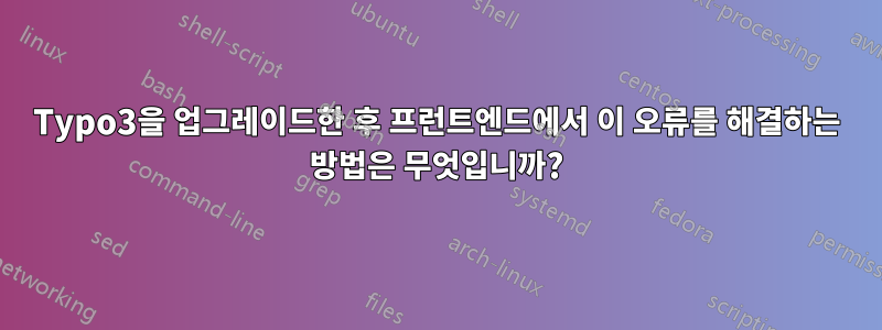 Typo3을 업그레이드한 후 프런트엔드에서 이 오류를 해결하는 방법은 무엇입니까?